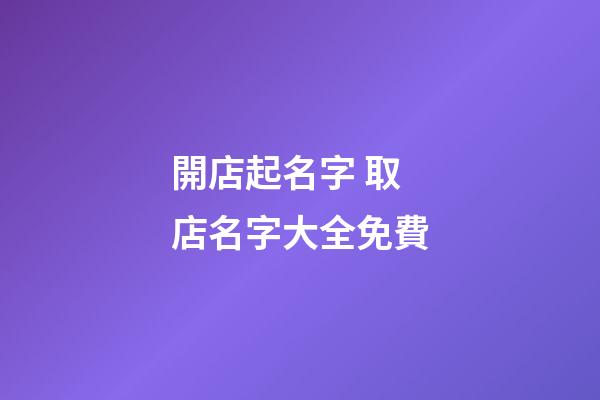 開店起名字 取店名字大全免費-第1張-店鋪起名-玄機(jī)派